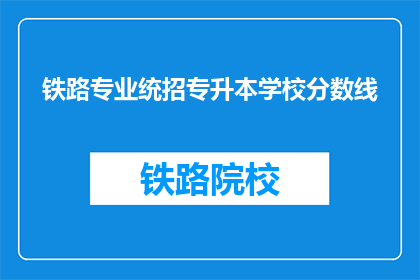 铁路专业统招专升本学校分数线(铁路专业统招专升本学校分数线是多少？)