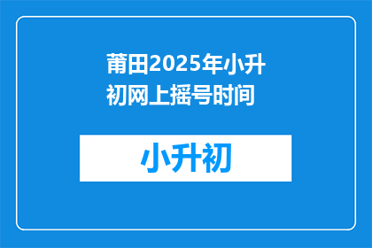 莆田2025年小升初网上摇号时间(莆田2025年小升初网上摇号何时举行？)