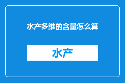 水产多维的含量怎么算(如何计算水产中的多维含量？)