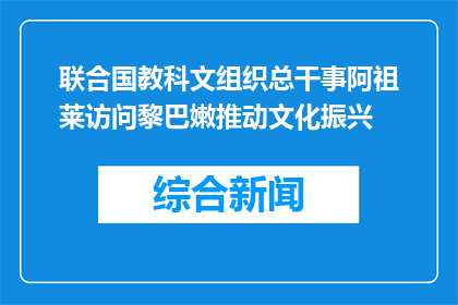 联合国教科文组织总干事阿祖莱访问黎巴嫩推动文化振兴