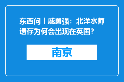 东西问丨戚勇强：北洋水师遗存为何会出现在英国？