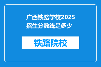 广西铁路学校2025招生分数线是多少(广西铁路学校2025年招生分数线是多少？)