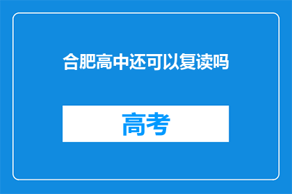 合肥高中还可以复读吗(合肥高中复读政策是否允许？)