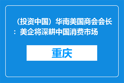 （投资中国）华南美国商会会长：美企将深耕中国消费市场