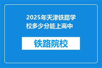 2025年天津铁路学校多少分能上高中(2025年天津铁路学校入学分数线是多少？)