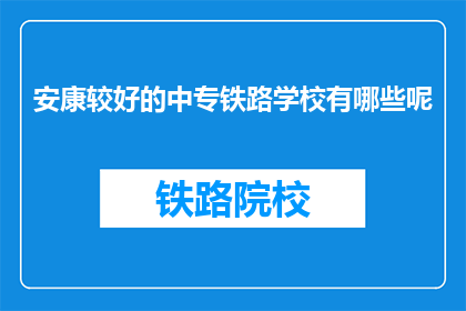 安康较好的中专铁路学校有哪些呢(哪些安康地区的中专铁路学校表现较好？)