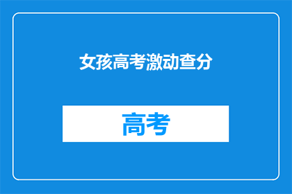 女孩高考激动查分(女孩高考后如何应对激动查分的瞬间？)
