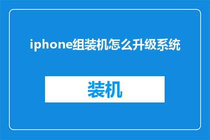 iphone组装机怎么升级系统(如何为iPhone组装机升级系统？)