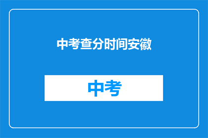 中考查分时间安徽(安徽中考查分时间是什么时候？)