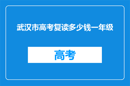 武汉市高考复读多少钱一年级(武汉市高考复读费用是多少？一年级学生需要准备多少钱？)
