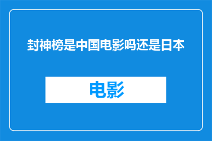 封神榜是中国电影吗还是日本(封神榜是源自中国的神话电影，还是日本的文化产物？)