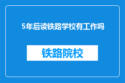 5年后读铁路学校有工作吗(5年后读铁路学校，毕业后能否找到工作？)