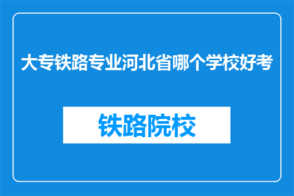大专铁路专业河北省哪个学校好考