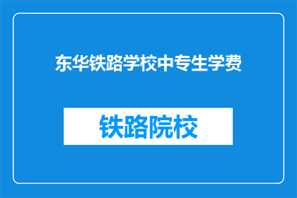 东华铁路学校中专生学费(东华铁路学校中专生学费是多少？)
