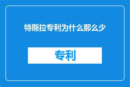 特斯拉专利为什么那么少(为何特斯拉的专利数量相对较少？)