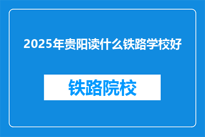 2025年贵阳读什么铁路学校好(2025年贵阳读铁路学校哪个最好？)