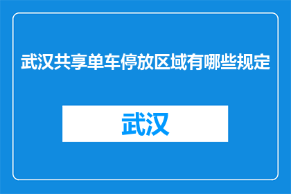 武汉共享单车停放区域有哪些规定(武汉共享单车停放区域规定有哪些？)