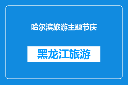 哈尔滨旅游主题节庆(哈尔滨旅游节庆活动，你期待吗？)