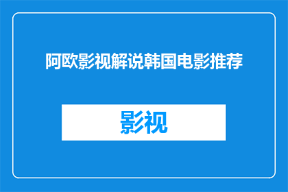 阿欧影视解说韩国电影推荐(你推荐过哪些韩国电影？)
