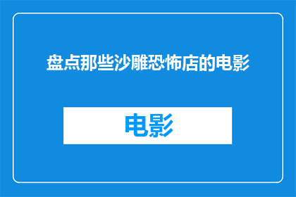 盘点那些沙雕恐怖店的电影(那些令人捧腹的恐怖电影盘点：沙雕店究竟有多可怕？)