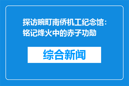 探访畹町南侨机工纪念馆：铭记烽火中的赤子功勋