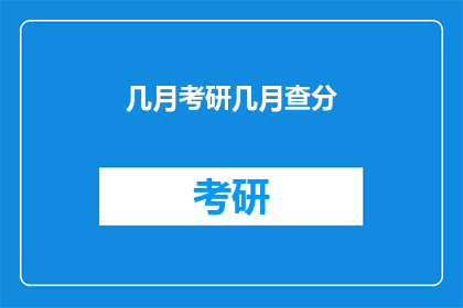 几月考研几月查分(何时考研，何时查分？)