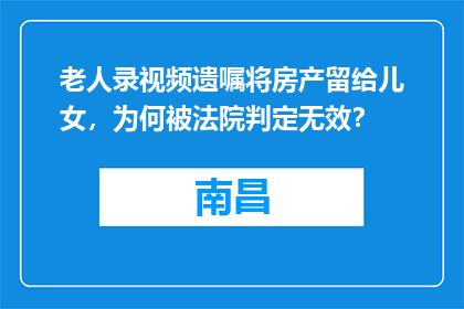 老人录视频遗嘱将房产留给儿女，为何被法院判定无效？