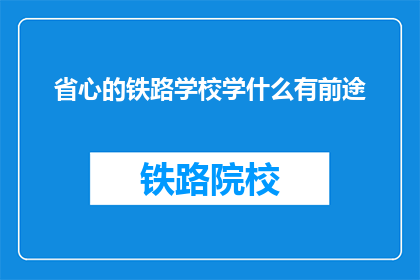 省心的铁路学校学什么有前途(铁路学校学什么最有前途？)