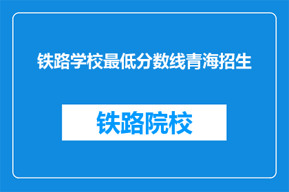 铁路学校最低分数线青海招生(青海铁路学校招生最低分数线是多少？)