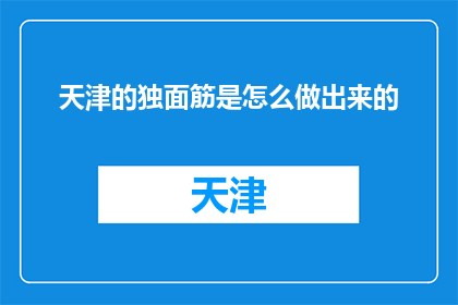 天津的独面筋是怎么做出来的(天津独面筋的制作过程是怎样的？)