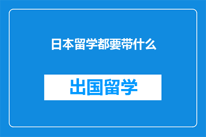 日本留学都要带什么(日本留学必备物品清单：你带齐了吗？)