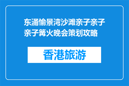 东涌愉景湾沙滩亲子亲子亲子篝火晚会策划攻略(如何策划一场东涌愉景湾沙滩的亲子篝火晚会？)