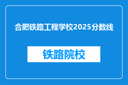 合肥铁路工程学校2025分数线(合肥铁路工程学校2025年录取分数线是多少？)