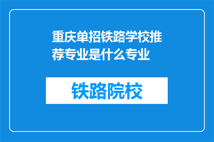 重庆单招铁路学校推荐专业是什么专业(重庆单招铁路学校推荐的专业是什么？)