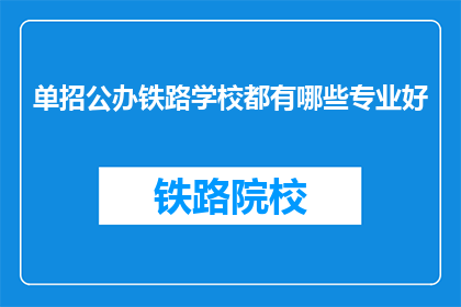 单招公办铁路学校都有哪些专业好(公办铁路学校有哪些专业是优秀的？)