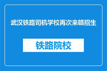 武汉铁路司机学校再次来赣招生(武汉铁路司机学校是否再次在赣招生？)