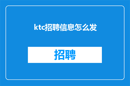 ktc招聘信息怎么发(如何有效发布KTC招聘信息？)