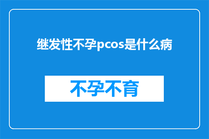 继发性不孕pcos是什么病(什么是继发性不孕症？)