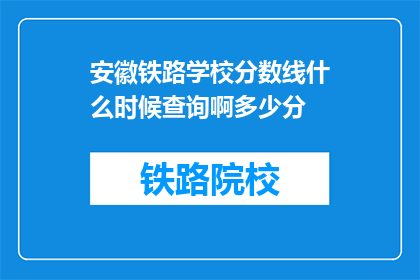 安徽铁路学校分数线什么时候查询啊多少分(安徽铁路学校录取分数线何时公布？)