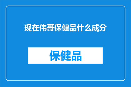 现在伟哥保健品什么成分(伟哥保健品成分之谜：揭秘其神秘配方？)