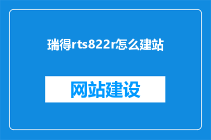 瑞得rts822r怎么建站(如何利用瑞得RTS822R搭建网站？)