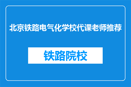北京铁路电气化学校代课老师推荐(北京铁路电气化学校代课老师推荐：您是否知道？)