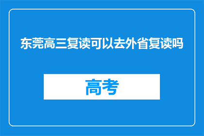 东莞高三复读可以去外省复读吗(东莞高三生是否可跨省份复读？)