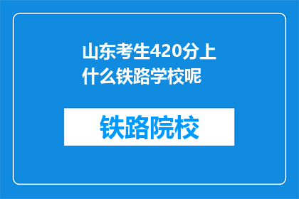 山东考生420分上什么铁路学校呢(420分能上哪些铁路学校？)