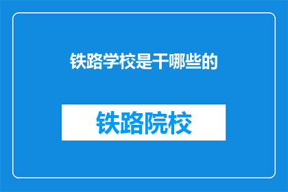 铁路学校是干哪些的(铁路学校主要负责哪些工作？)