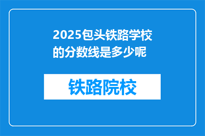 2025包头铁路学校的分数线是多少呢(2025年包头铁路学校录取分数线是多少？)