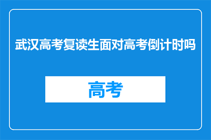 武汉高考复读生面对高考倒计时吗(武汉高考复读生是否面临高考倒计时的压力？)