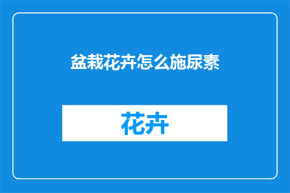 盆栽花卉怎么施尿素(如何正确施用尿素以促进盆栽花卉生长？)