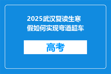 2025武汉复读生寒假如何实现弯道超车(2025年武汉复读生如何在寒假实现弯道超车？)