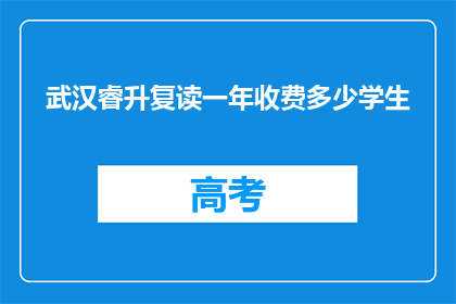 武汉睿升复读一年收费多少学生(武汉睿升复读一年的费用是多少？)